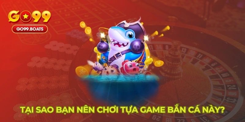 Bắn cá go99 có ưu điểm nào?