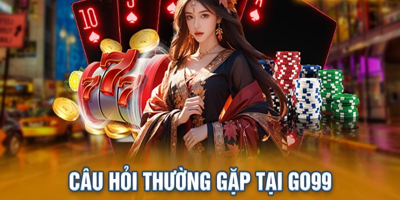 Tổng hợp những câu hỏi thường gặp phổ biến nhất ở Go99